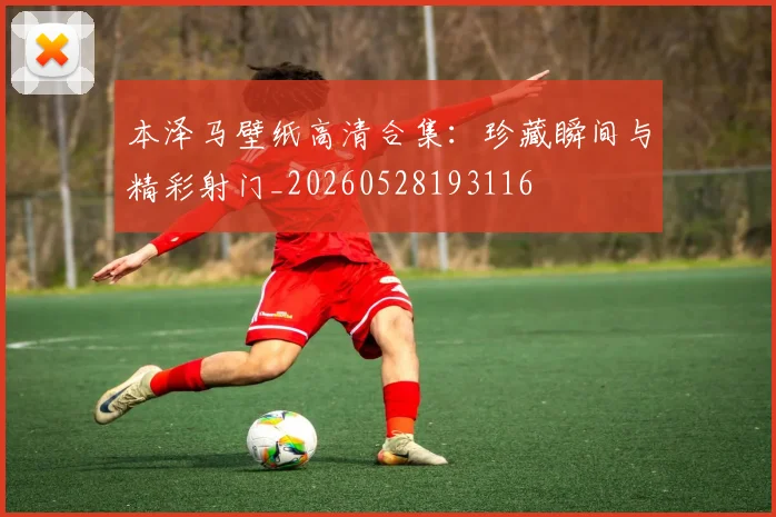 本泽马壁纸高清合集：珍藏瞬间与精彩射门_20260528193116