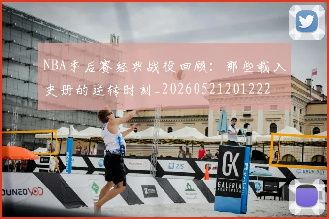 NBA季后赛经典战役回顾:那些载入史册的逆转时刻_20260521201222