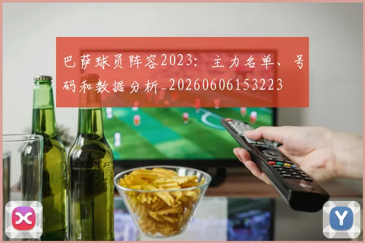 巴萨球员阵容2023：主力名单、号码和数据分析_20260606153223