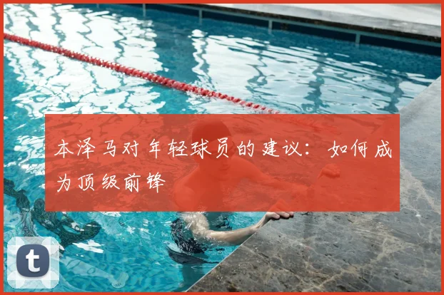 本泽马对年轻球员的建议：如何成为顶级前锋