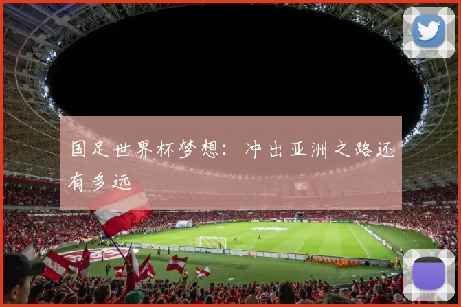 国足世界杯梦想：冲出亚洲之路还有多远