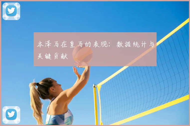 本泽马在皇马的表现：数据统计与关键贡献